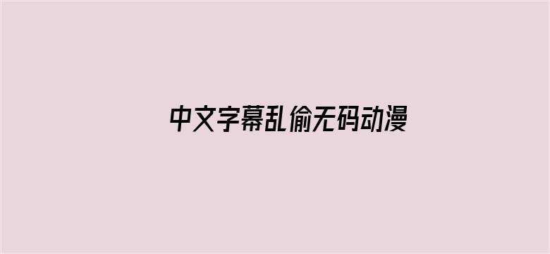 >中文字幕乱偷无码动漫AV横幅海报图