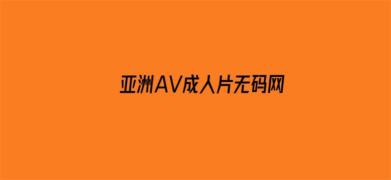 >亚洲AV成人片无码网站横幅海报图