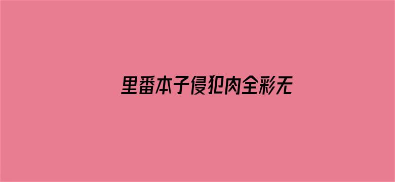 >里番本子侵犯肉全彩无广告横幅海报图